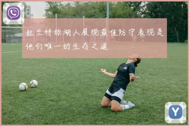 杜兰特称湖人展现最佳防守表现是他们唯一的生存之道