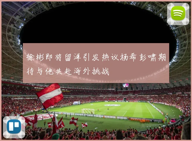 徐彬即将留洋引发热议杨希彭啸期待与他共赴海外挑战
