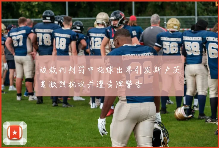 边裁判判罚申花球出界引发斯卢茨基激烈抗议并遭黄牌警告