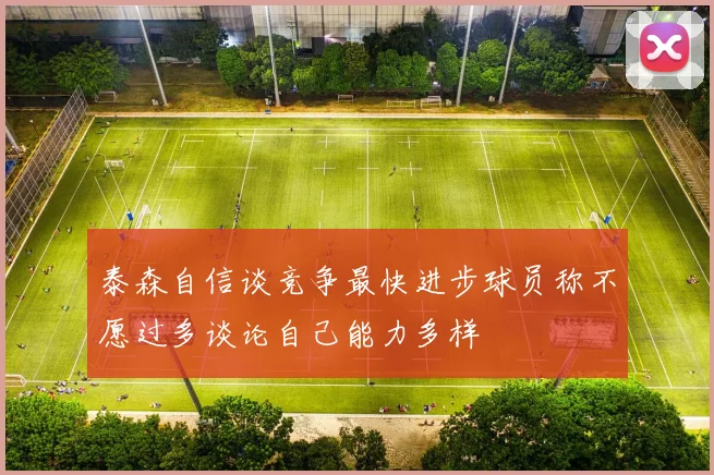 泰森自信谈竞争最快进步球员称不愿过多谈论自己能力多样