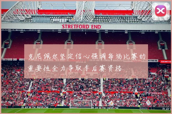 克尼佩尔坚定信心强调每场比赛的重要性全力争取季后赛资格
