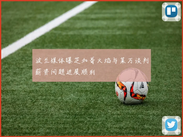 波兰媒体曝芝加哥火焰与莱万谈判薪资问题进展顺利