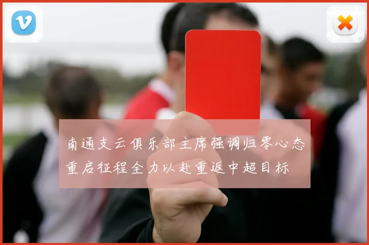 南通支云俱乐部主席强调归零心态重启征程全力以赴重返中超目标