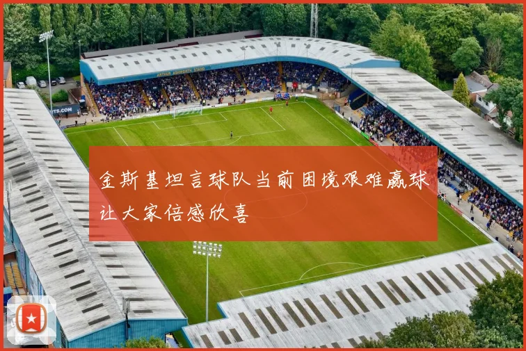 金斯基坦言球队当前困境艰难赢球让大家倍感欣喜