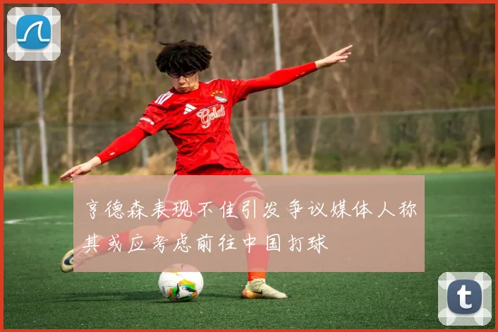 亨德森表现不佳引发争议媒体人称其或应考虑前往中国打球