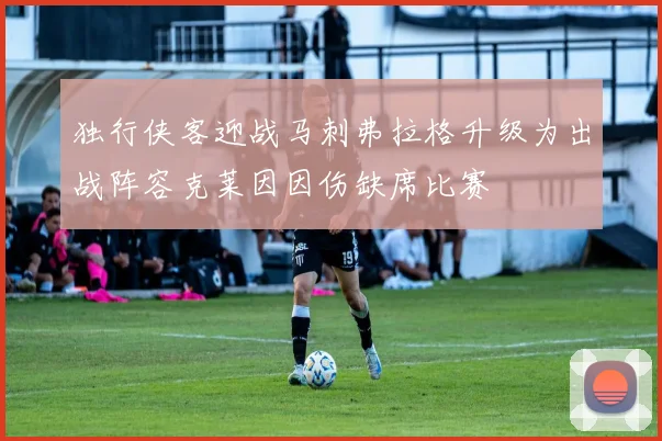 独行侠客迎战马刺弗拉格升级为出战阵容克莱因因伤缺席比赛