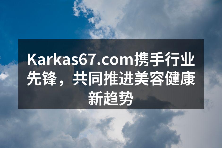 Karkas67.com携手行业先锋，共