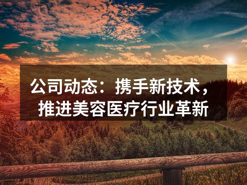 公司动态：携手新技术，推进美容医疗行业革