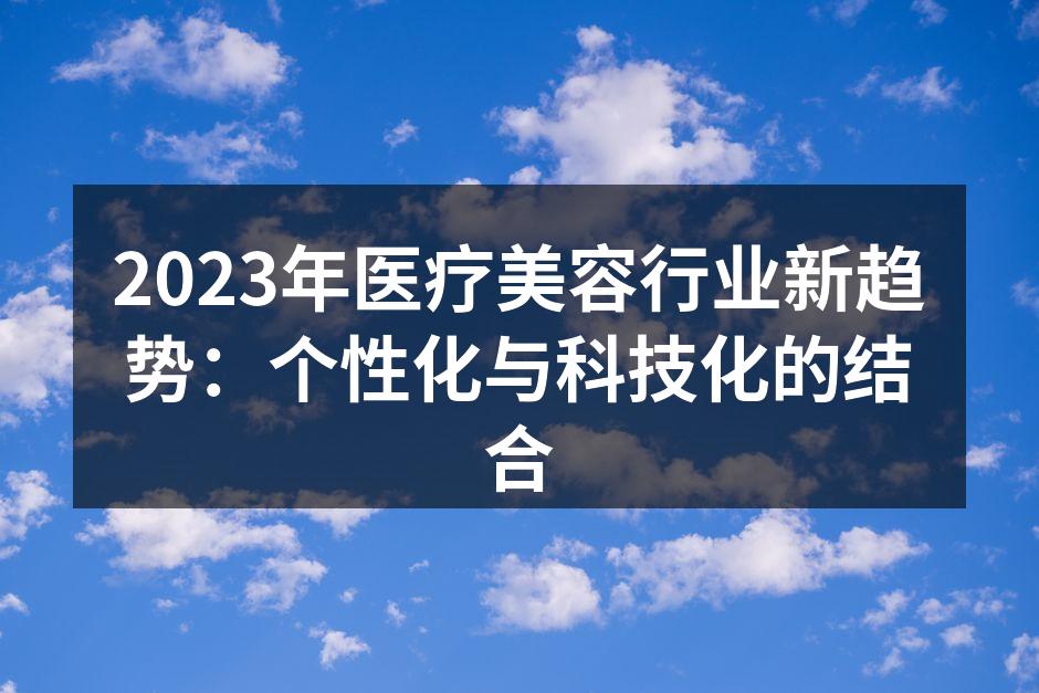 2023年医疗美容行业新趋势：个性化与科