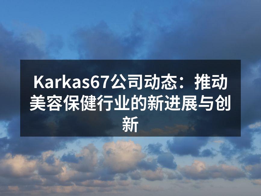 Karkas67公司动态：推动美容保健行