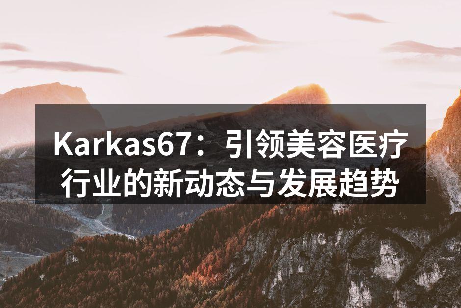 Karkas67：引领美容医疗行业的新动