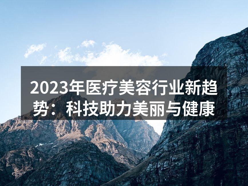 2023年医疗美容行业新趋势：科技助力美