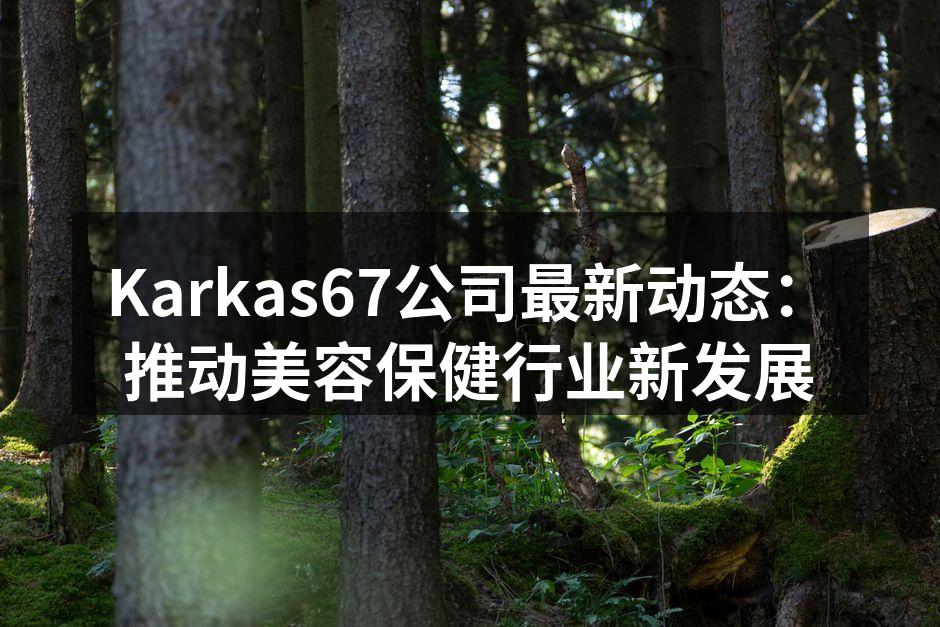 Karkas67公司最新动态：推动美容保