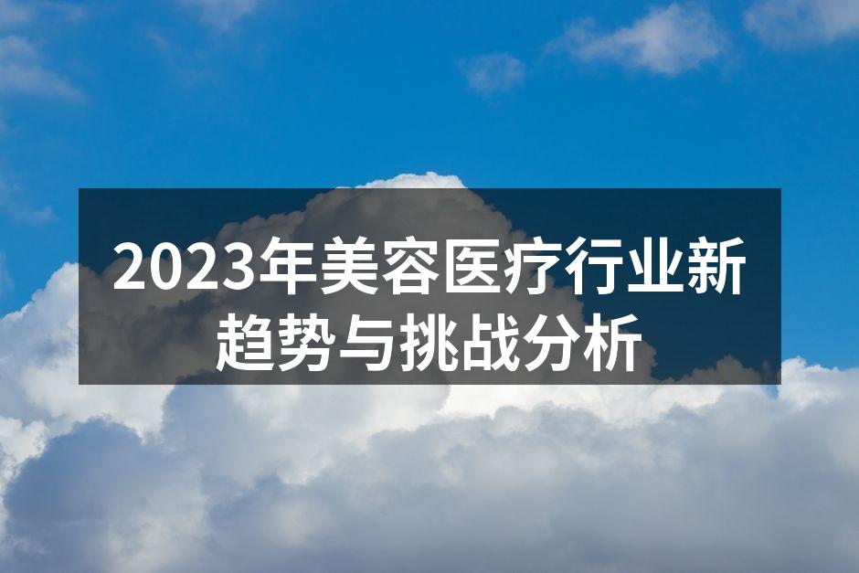 2023年美容医疗行业新趋势与挑战分析